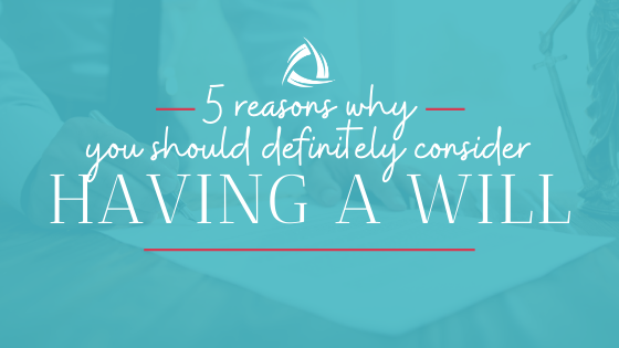 5 reasons why you should definitely consider having a will