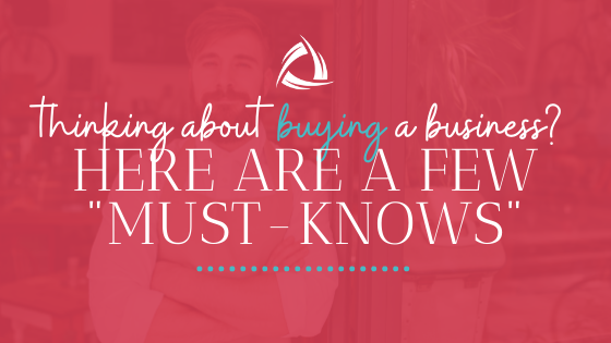 Thinking about buying a business? Here are a few “must-knows”