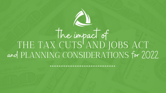 The Impact of the Tax Cuts and Jobs Act and Planning Considerations for 2022