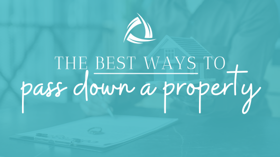 The Best Ways to Pass Down a Property