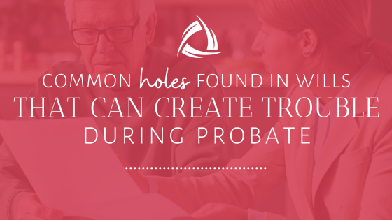 Common Holes Found in Wills That Can Create Trouble During Probate