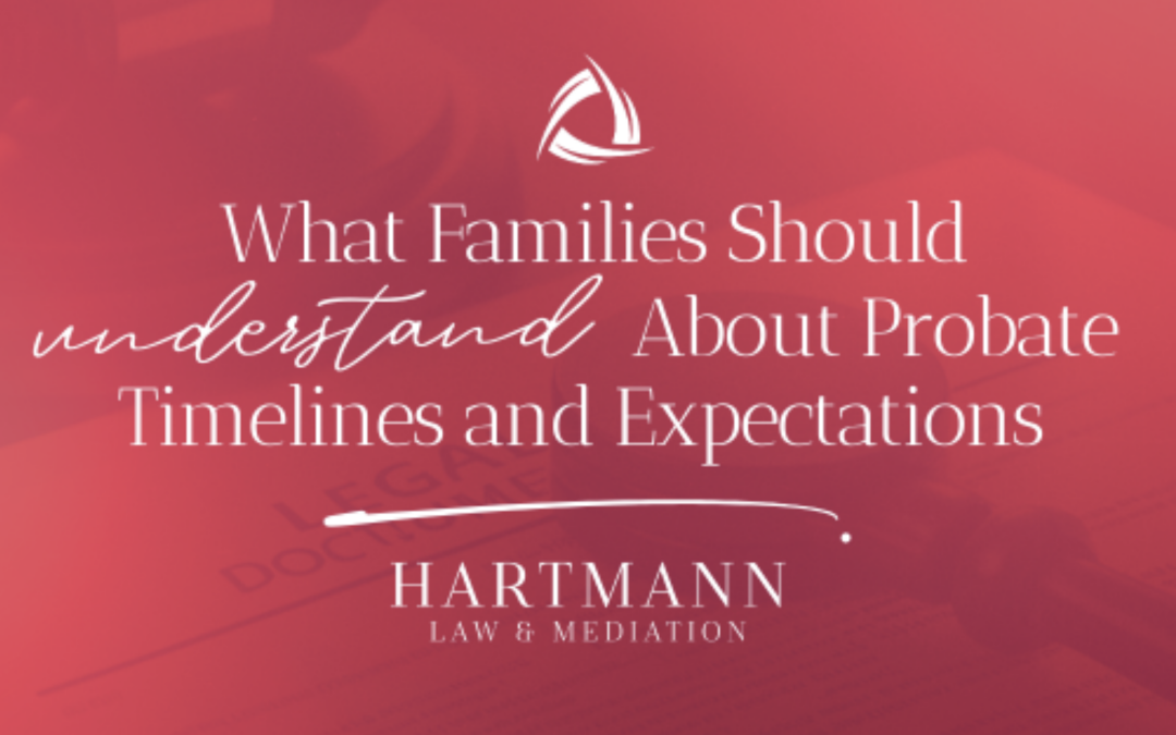 What Families Should Understand About Probate Timelines and Expectations
